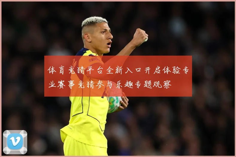体育竞猜平台全新入口开启体验专业赛事竞猜参与乐趣专题观察