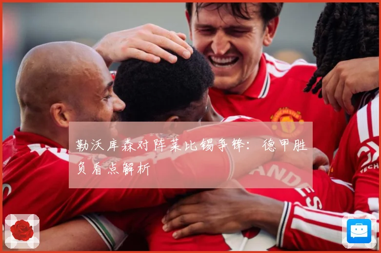 勒沃库森对阵莱比锡争锋：德甲胜负看点解析