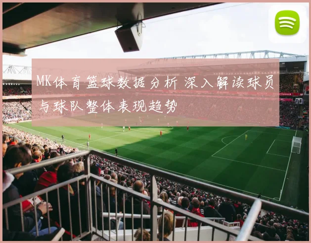 MK体育篮球数据分析 深入解读球员与球队整体表现趋势