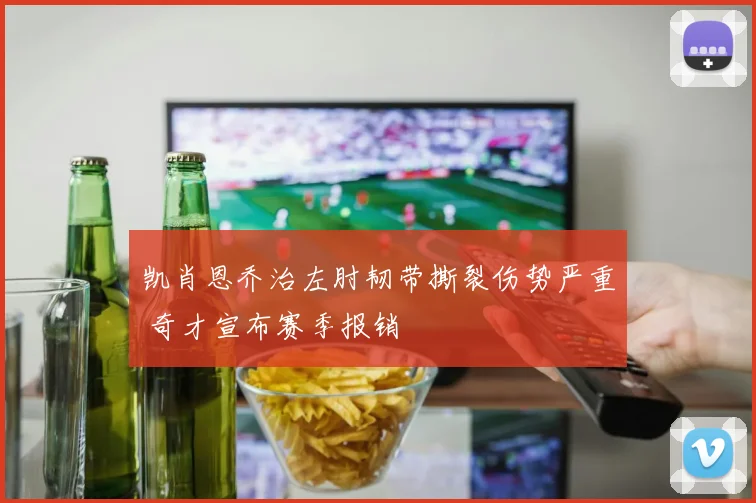 凯肖恩乔治左肘韧带撕裂伤势严重 奇才宣布赛季报销