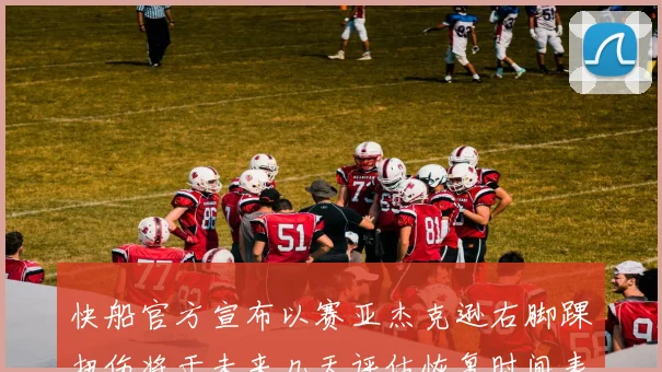 快船官方宣布以赛亚杰克逊右脚踝扭伤将于未来几天评估恢复时间表
