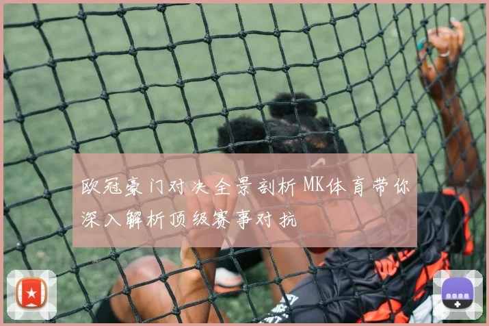 欧冠豪门对决全景剖析 MK体育带你深入解析顶级赛事对抗