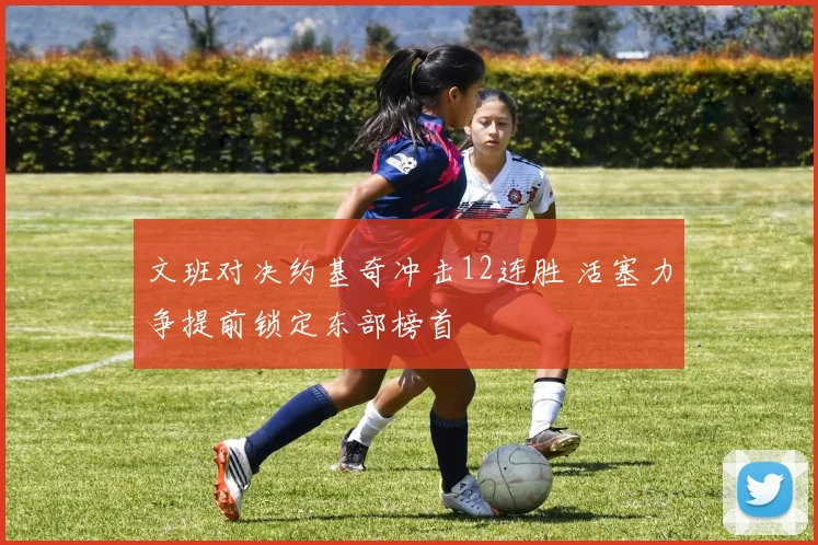 文班对决约基奇冲击12连胜 活塞力争提前锁定东部榜首