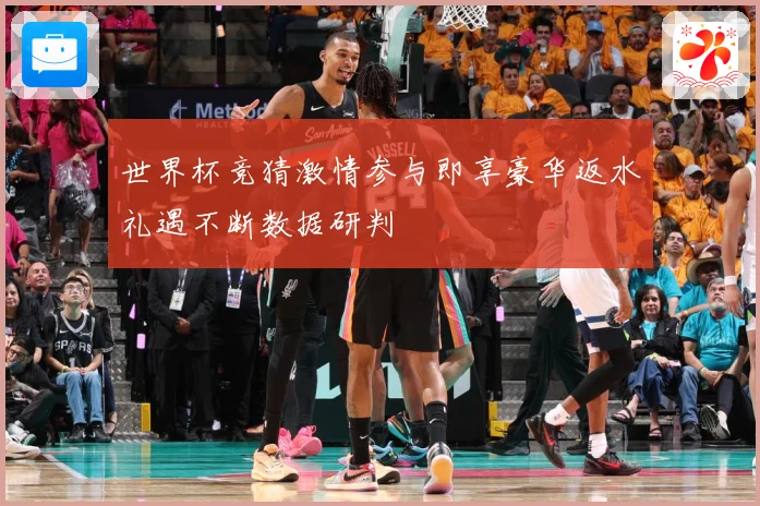 世界杯竞猜激情参与即享豪华返水礼遇不断数据研判