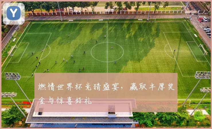 燃情世界杯竞猜盛宴，赢取丰厚奖金与惊喜好礼