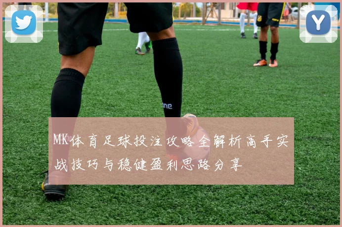 MK体育足球投注攻略全解析高手实战技巧与稳健盈利思路分享
