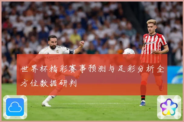 世界杯精彩赛事预测与足彩分析全方位数据研判