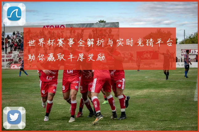 世界杯赛事全解析与实时竞猜平台助你赢取丰厚奖励