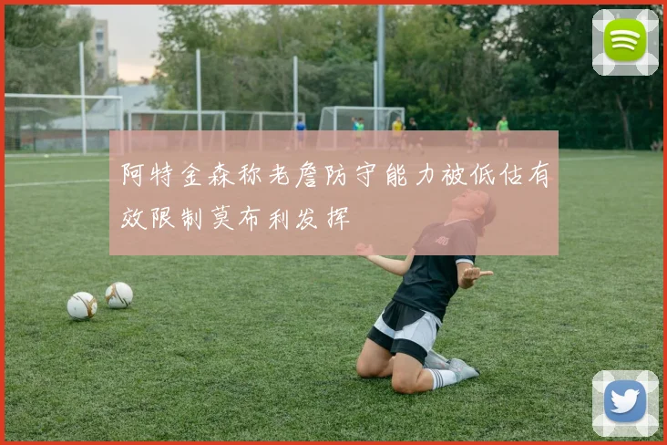 阿特金森称老詹防守能力被低估有效限制莫布利发挥