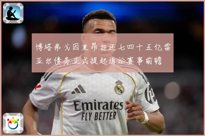 博塔弗戈因里昂拒还七四十五亿雷亚尔债务正式提起诉讼赛事前瞻