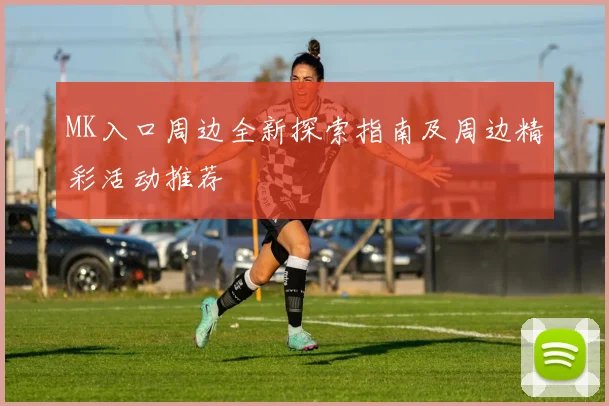 MK入口周边全新探索指南及周边精彩活动推荐