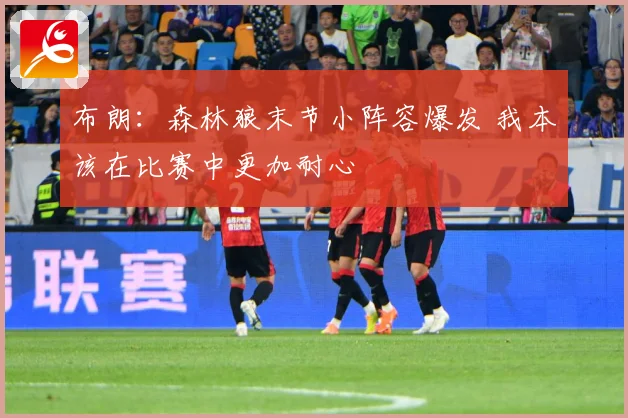 布朗：森林狼末节小阵容爆发 我本该在比赛中更加耐心