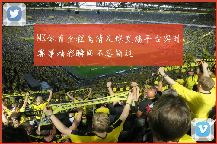MK体育全程高清足球直播平台实时赛事精彩瞬间不容错过