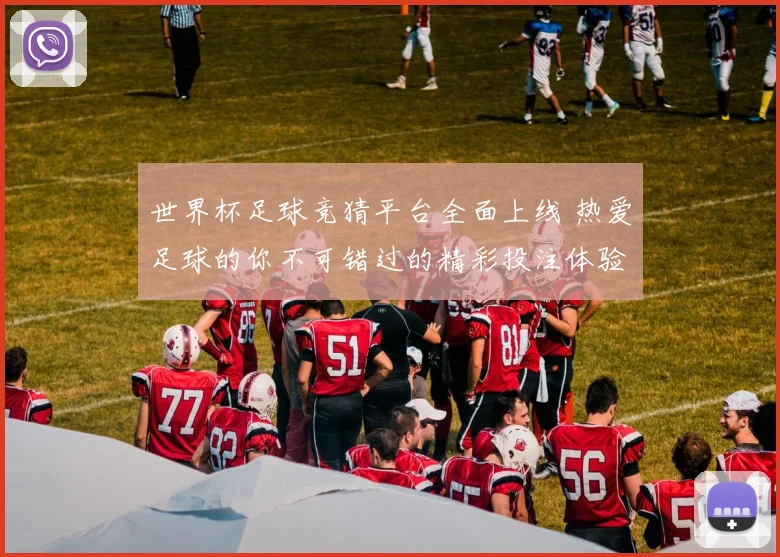 世界杯足球竞猜平台全面上线 热爱足球的你不可错过的精彩投注体验