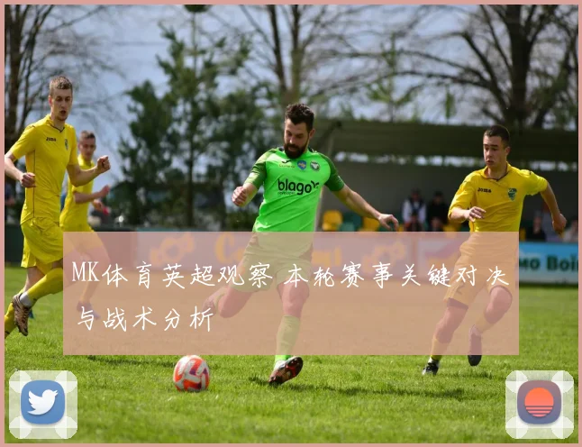 MK体育英超观察 本轮赛事关键对决与战术分析