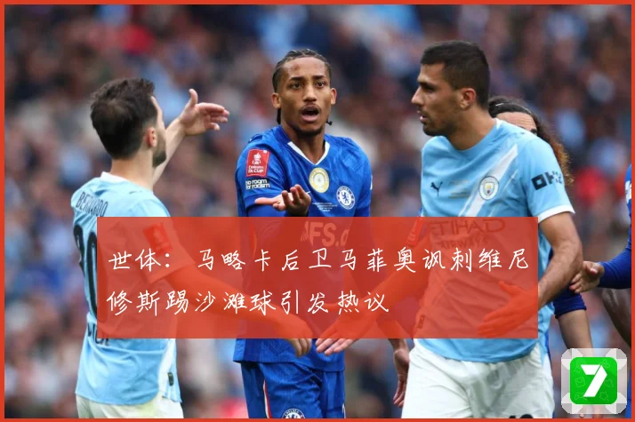世体：马略卡后卫马菲奥讽刺维尼修斯踢沙滩球引发热议