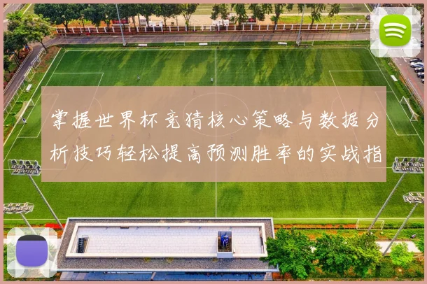 掌握世界杯竞猜核心策略与数据分析技巧轻松提高预测胜率的实战指南⚽