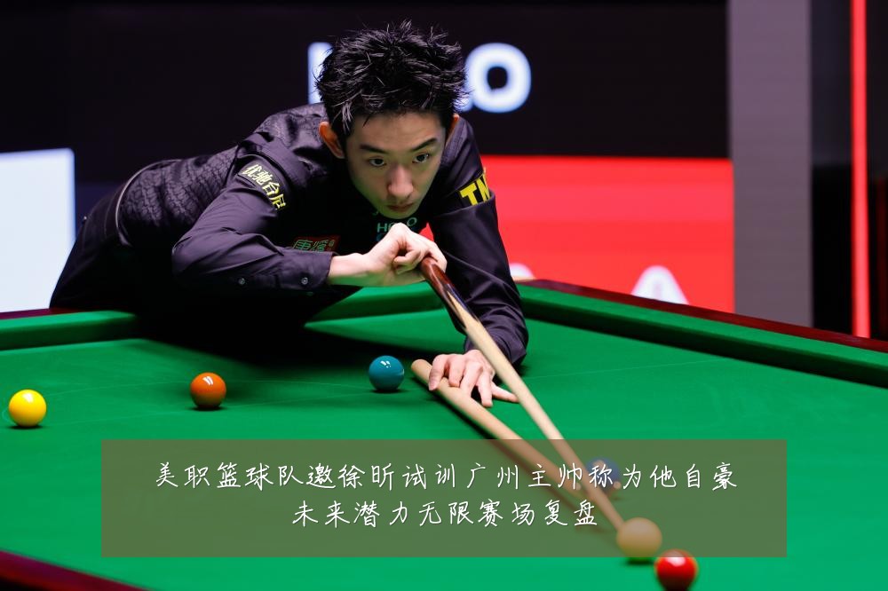 美职篮球队邀徐昕试训广州主帅称为他自豪未来潜力无限赛场复盘
