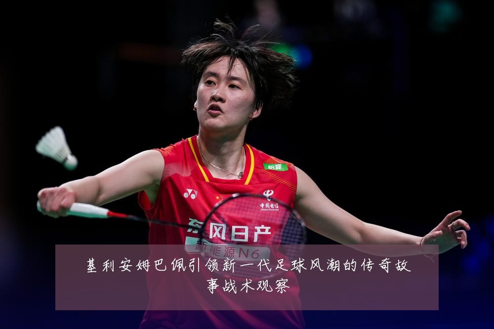 基利安姆巴佩引领新一代足球风潮的传奇故事战术观察