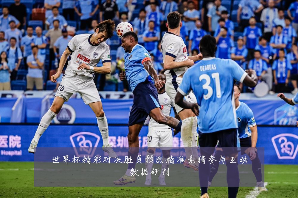 世界杯精彩对决胜负预测精准竞猜参与互动数据研判