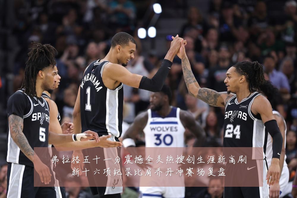 弗拉格五十一分震撼全美热搜创生涯新高刷新十六项纪录比肩乔丹冲赛场复盘