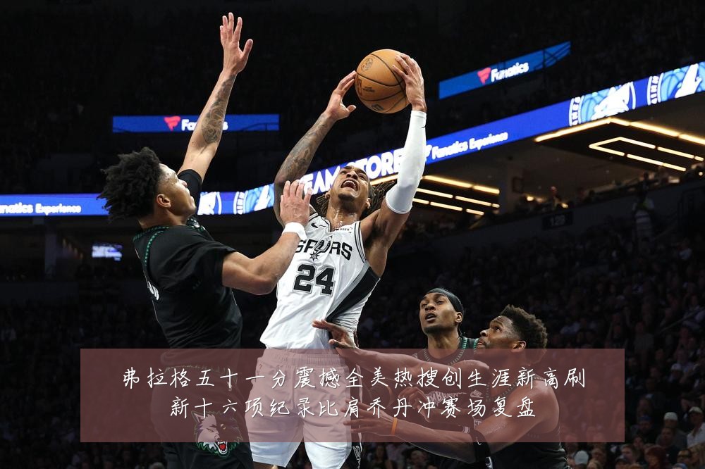 弗拉格五十一分震撼全美热搜创生涯新高刷新十六项纪录比肩乔丹冲赛场复盘
