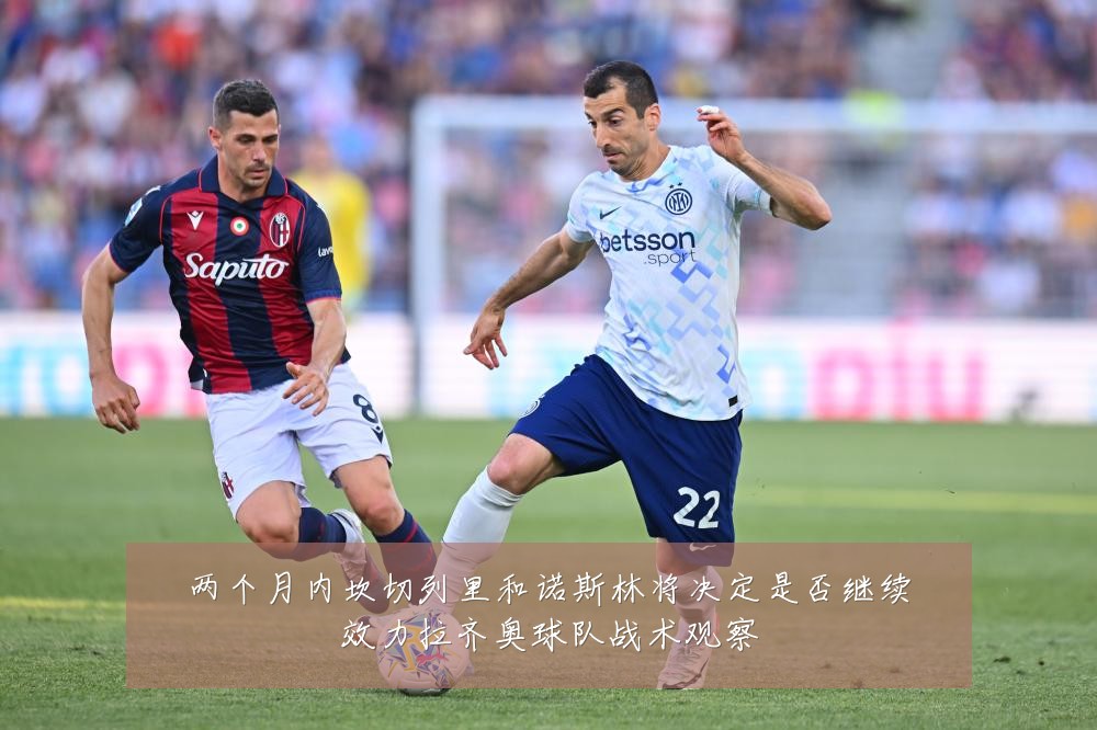 两个月内坎切列里和诺斯林将决定是否继续效力拉齐奥球队战术观察