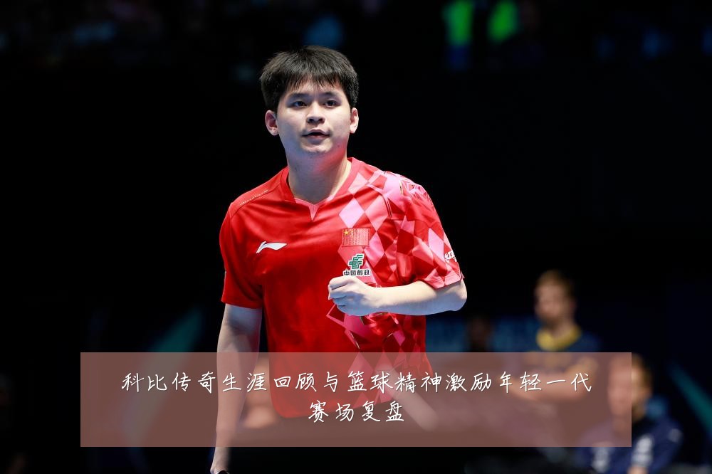 科比传奇生涯回顾与篮球精神激励年轻一代赛场复盘
