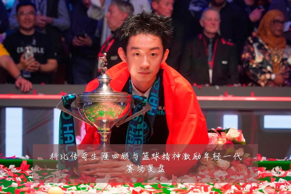 科比传奇生涯回顾与篮球精神激励年轻一代赛场复盘